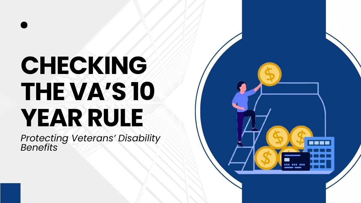 Checking the VA’s 10 Year Rule - Protecting Veterans’ Disability Benefits