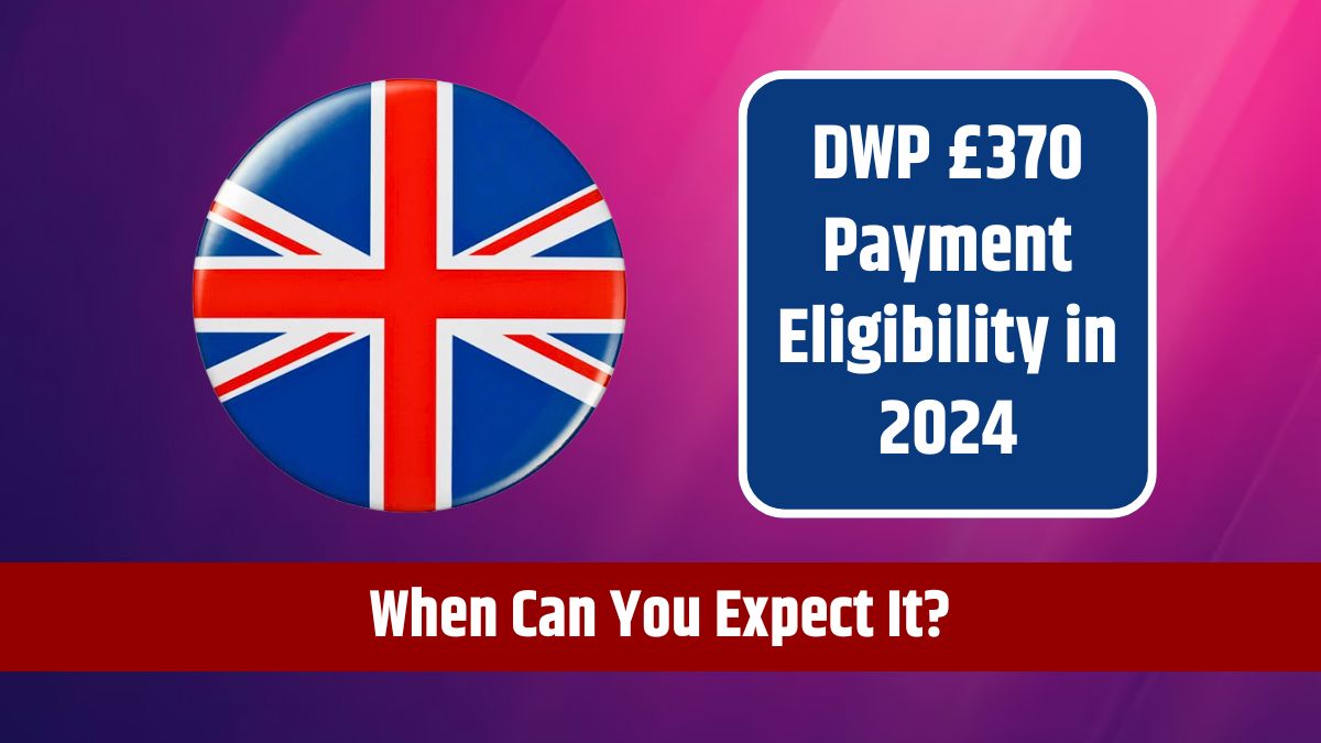 DWP £370 Payment Eligibility in 2024 - When Can You Expect It?