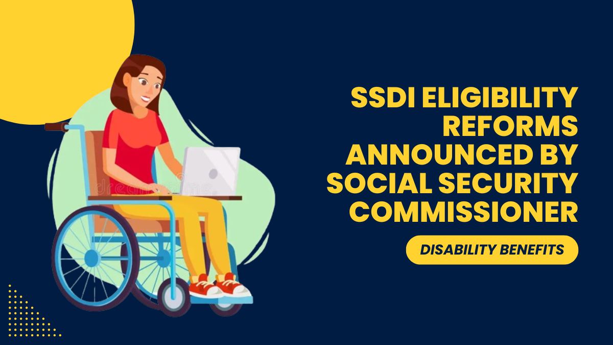 Disability Benefits - SSDI Eligibility Reforms Announced by Social Security Commissioner