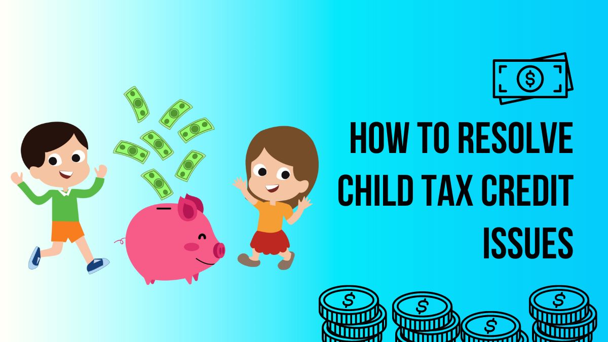 How to Resolve Child Tax Credit Issues - Eligibility, Payments, and Common Challenges