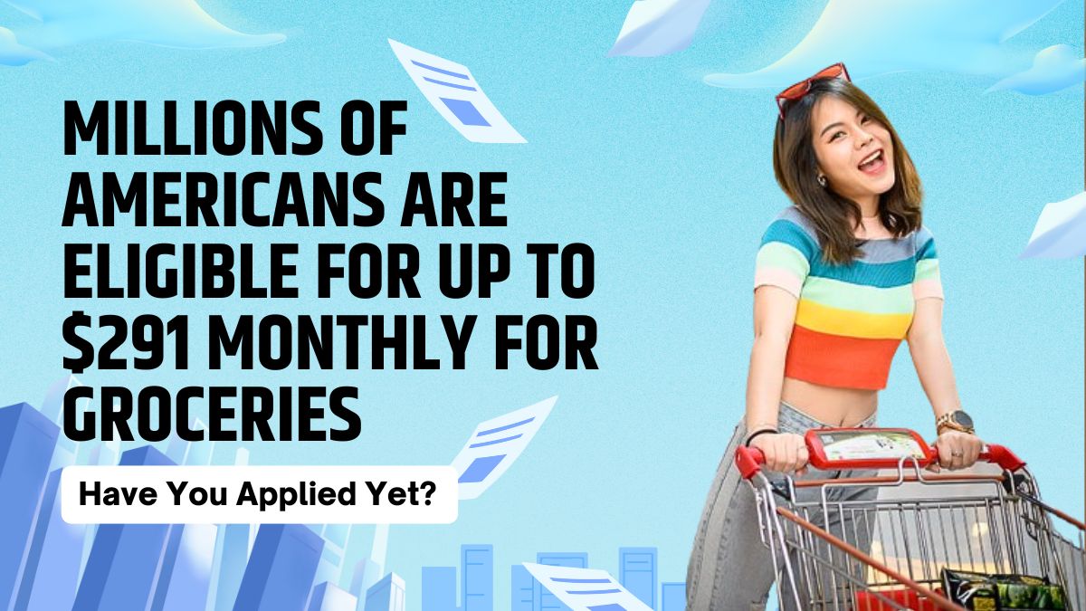 Millions of Americans Are Eligible for Up to $291 Monthly for Groceries - Have You Applied Yet?