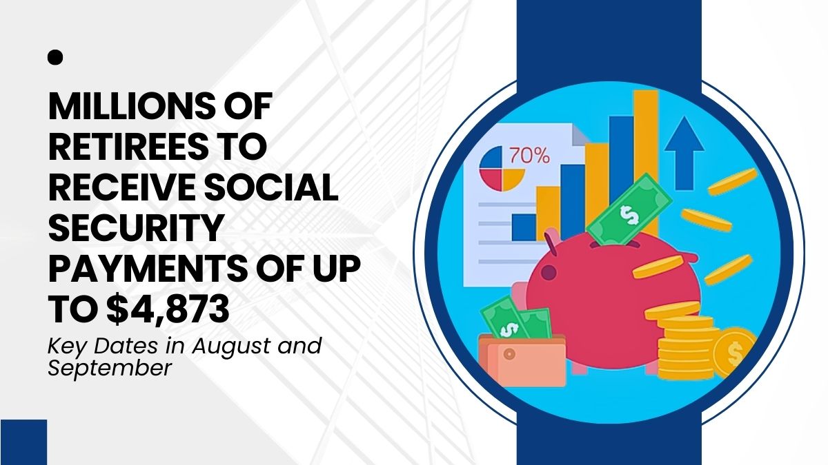 Millions of Retirees to Receive Social Security Payments of Up to $4,873 - Key Dates in August and September