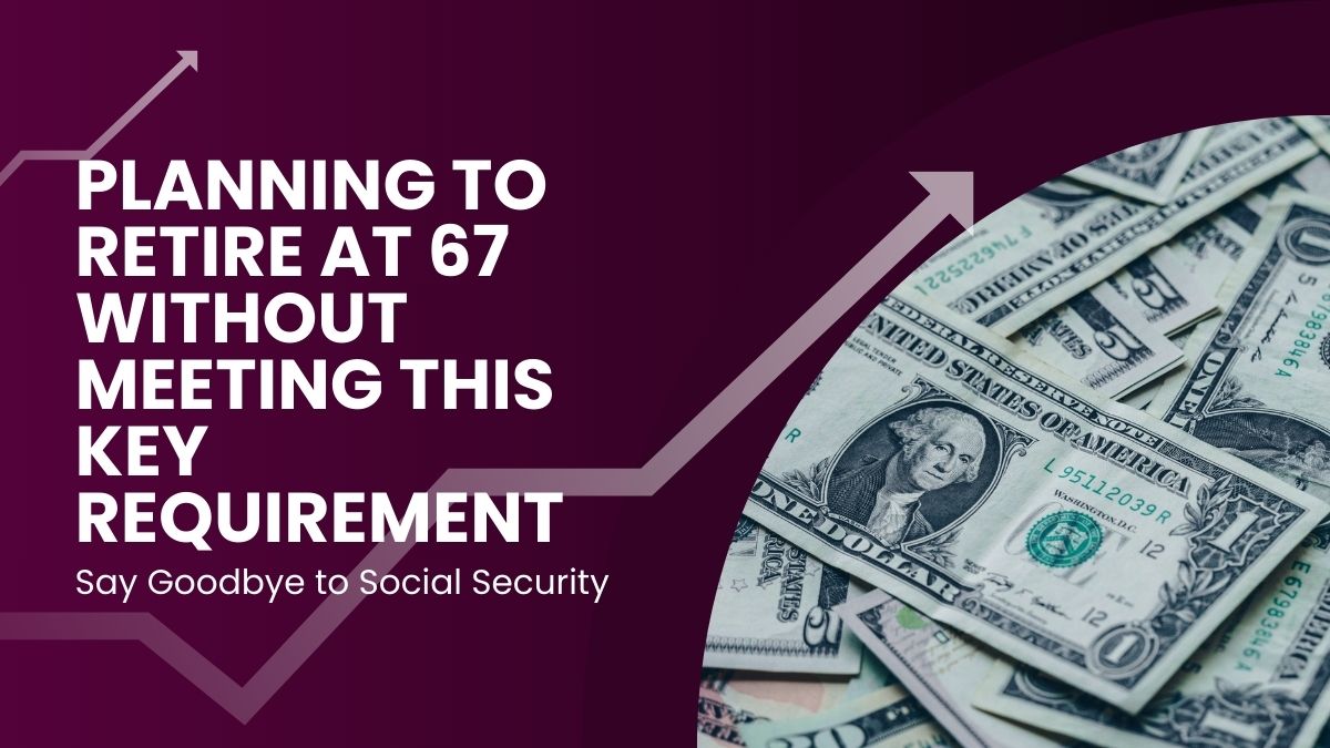 Say Goodbye to Social Security - Planning to Retire at 67 Without Meeting This Key Requirement