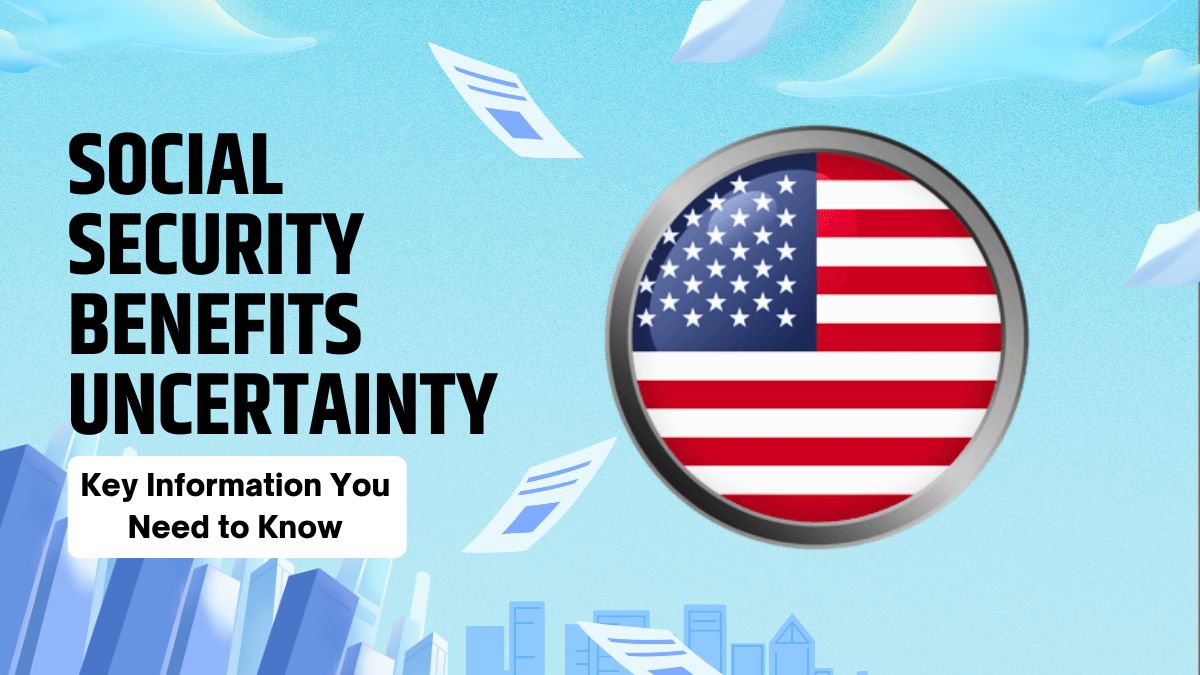 Social Security Benefits Uncertainty - Key Information You Need to Know