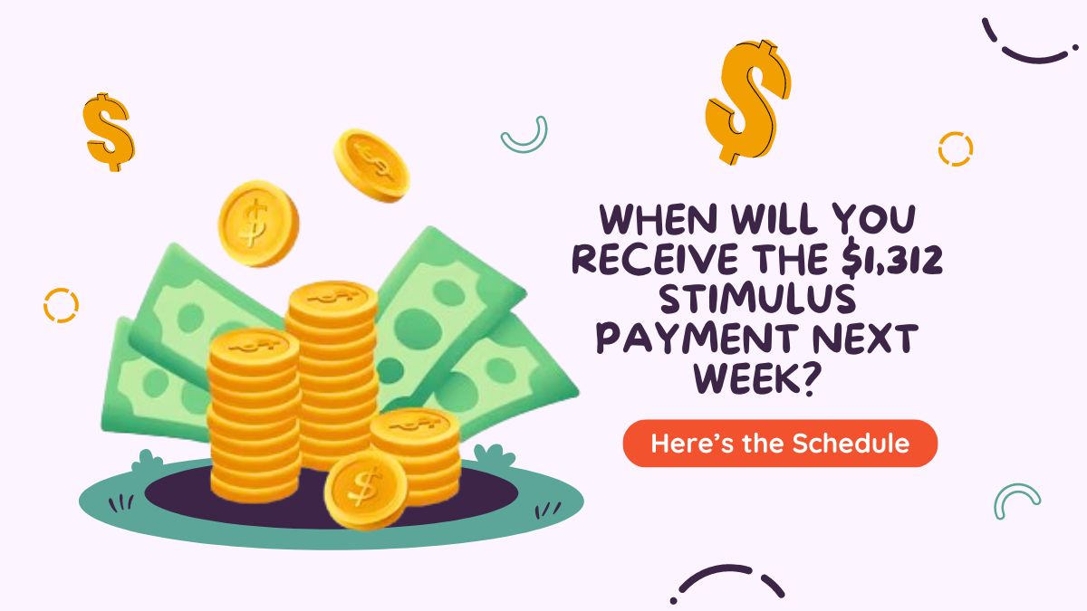 When Will You Receive the $1,312 Stimulus Payment Next Week? Here’s the Schedule