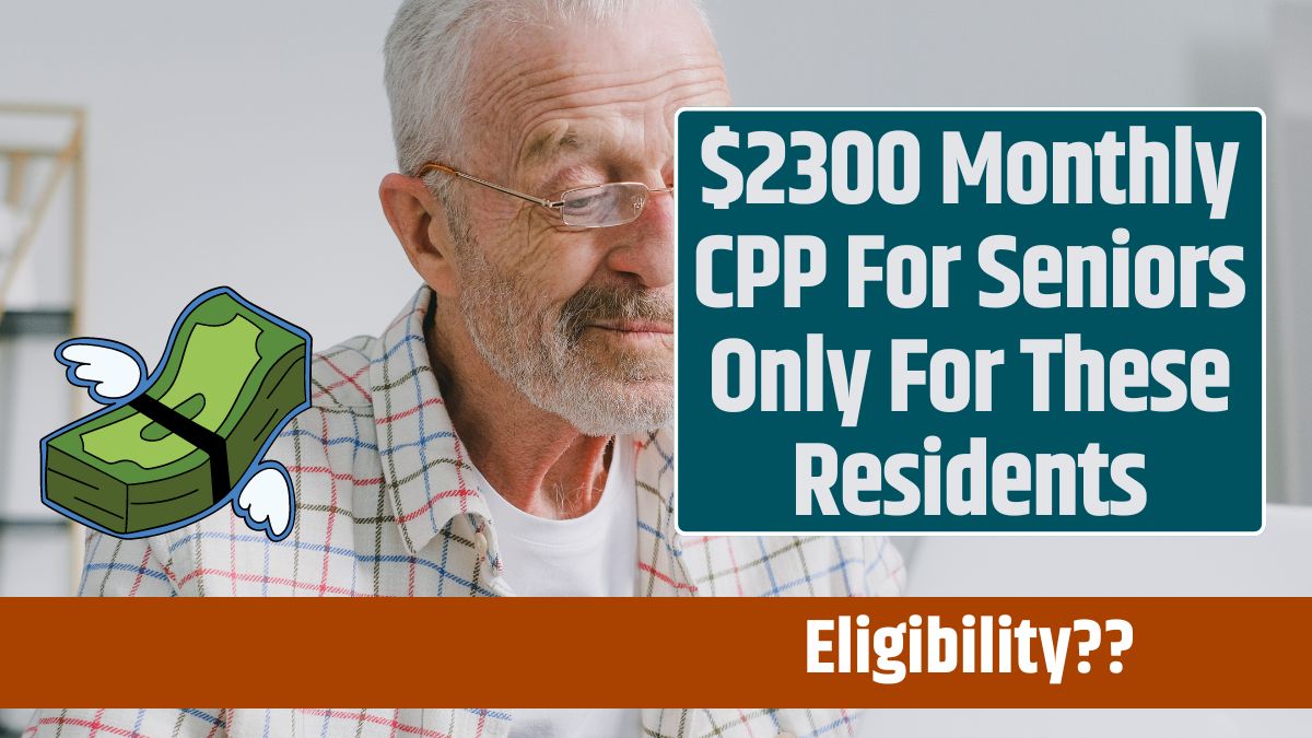 $2300 Monthly CPP For Seniors Only For These Residents