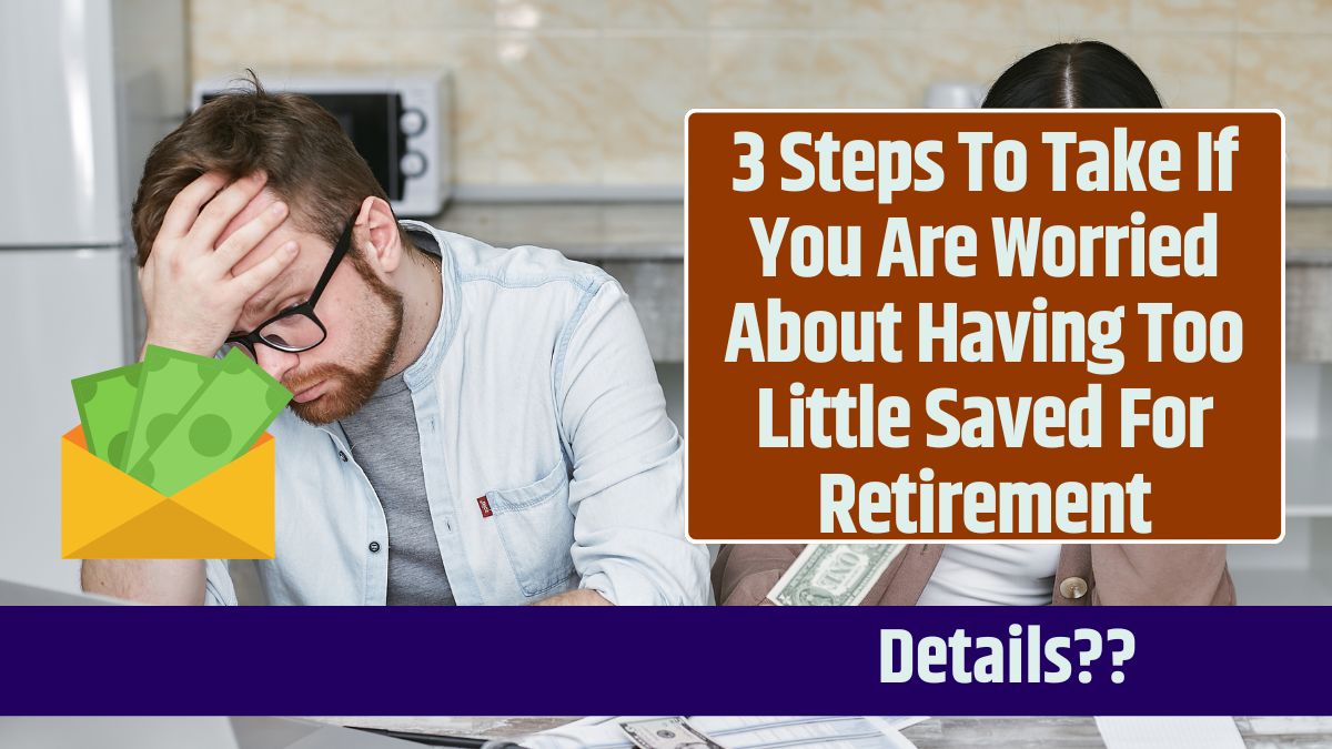 3 Steps To Take If You Are Worried About Having Too Little Saved For Retirement