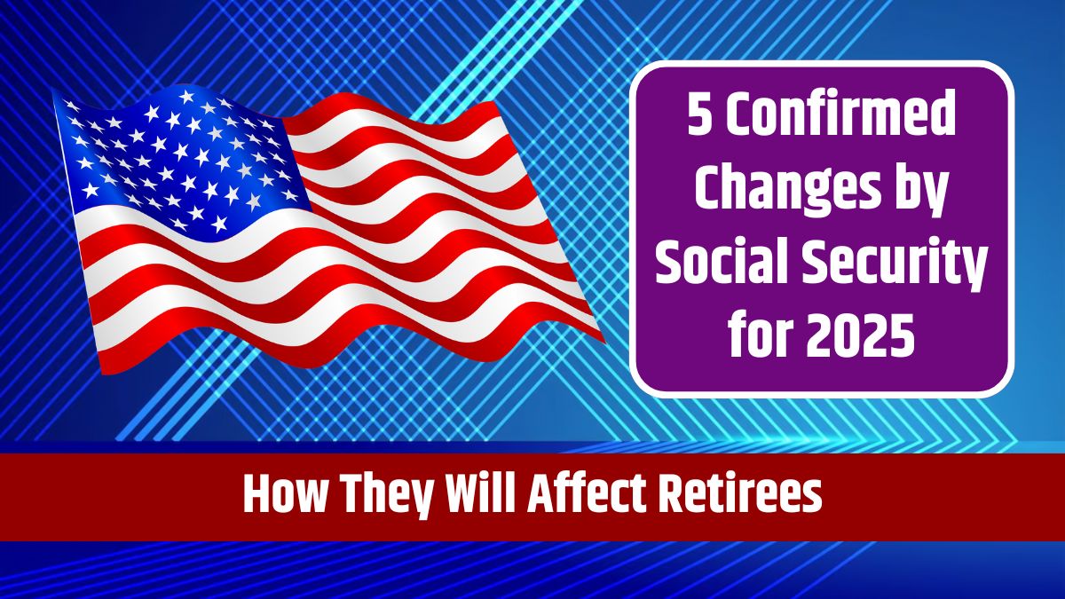 5 Confirmed Changes by Social Security for 2025 - How They Will Affect Retirees