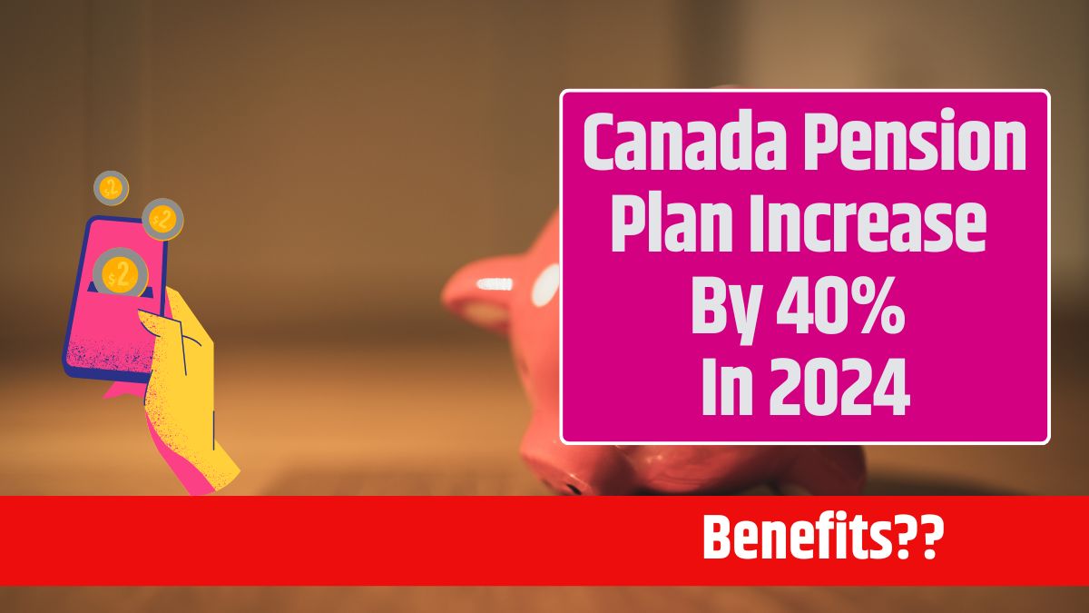 Canada Pension Plan Increase By 40% In 2024