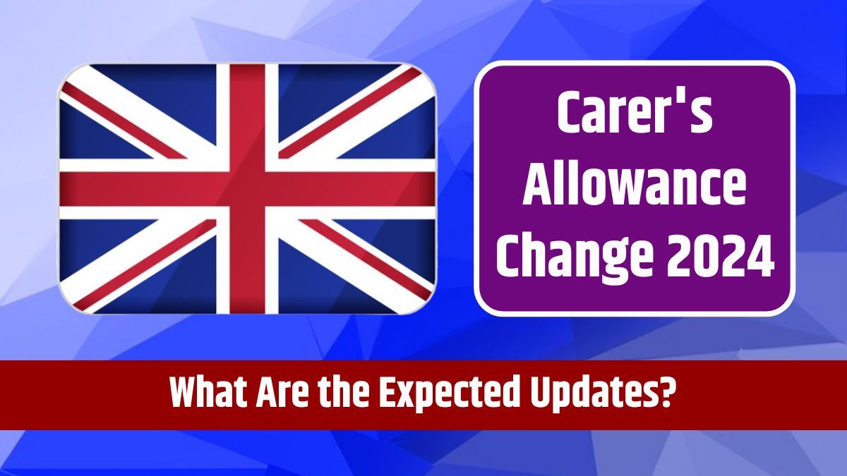 Carer's Allowance Change 2024 - What Are the Expected Updates?