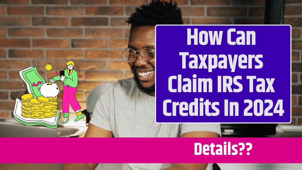 How Can Taxpayers Claim IRS Tax Credits In 2024