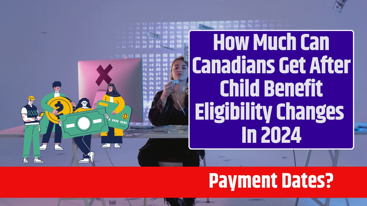 How Much Can Canadians Get After Child Benefit Eligibility Changes In 2024