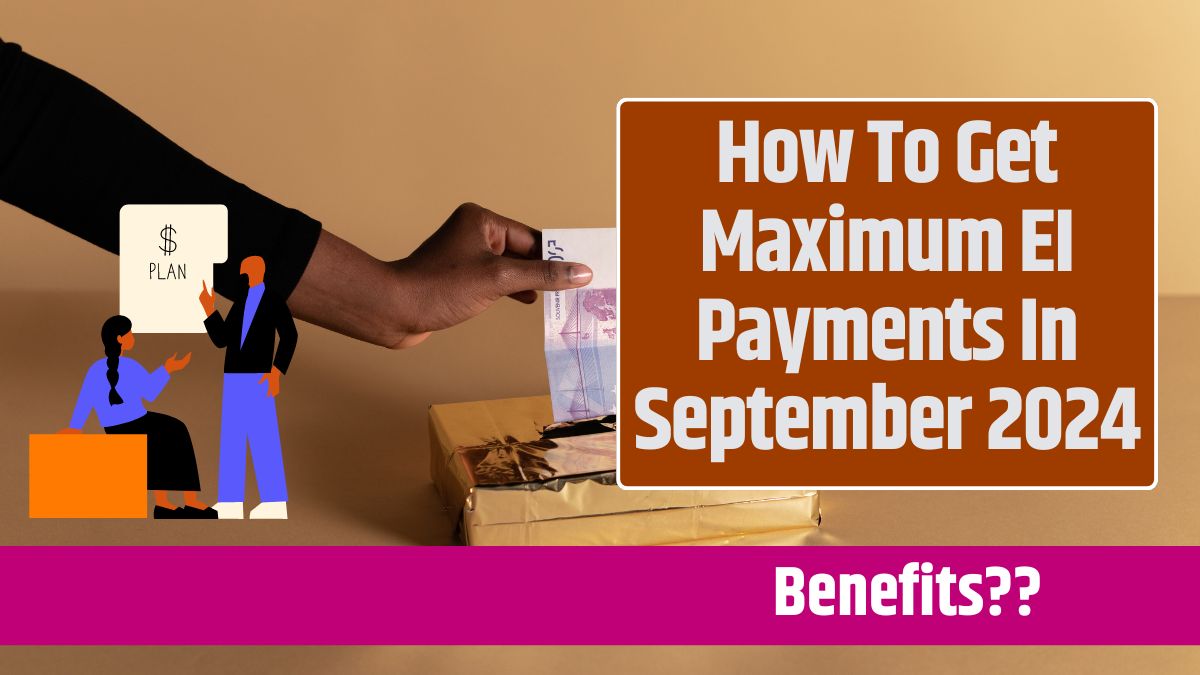 How To Get Maximum EI Payments In September 2024