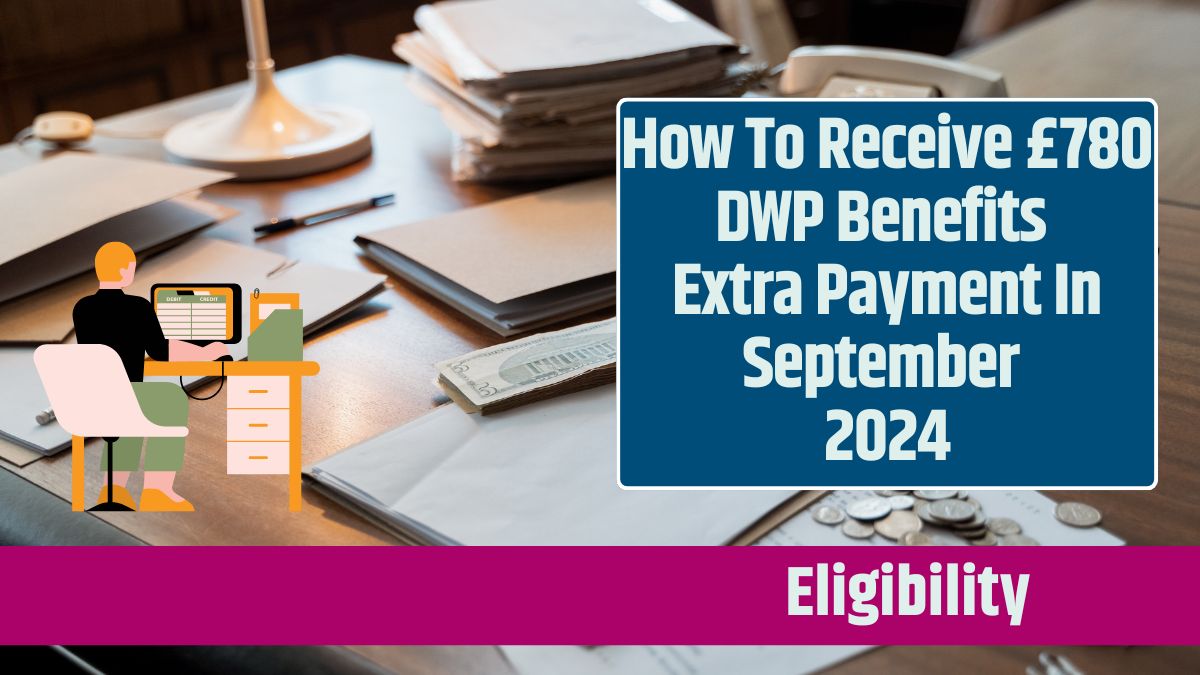 How To Receive £780 DWP Benefits Extra Payment In September 2024