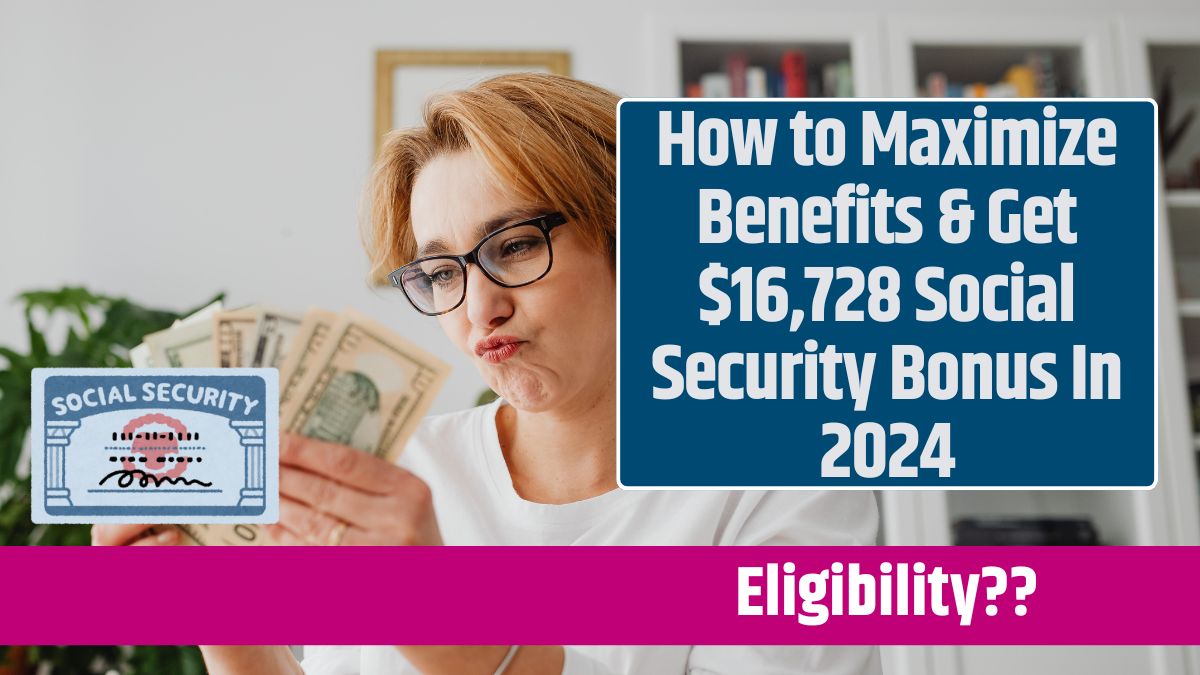 How to Maximize Benefits & Get $16,728 Social Security Bonus In 2024