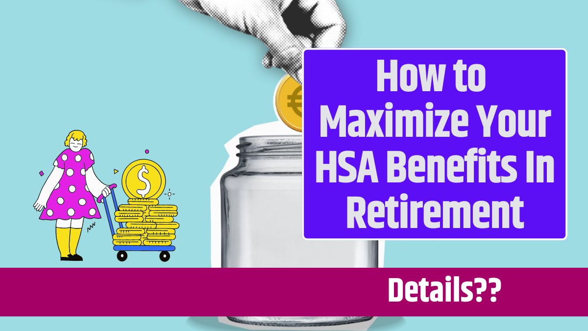 How to Maximize Your HSA Benefits In Retirement