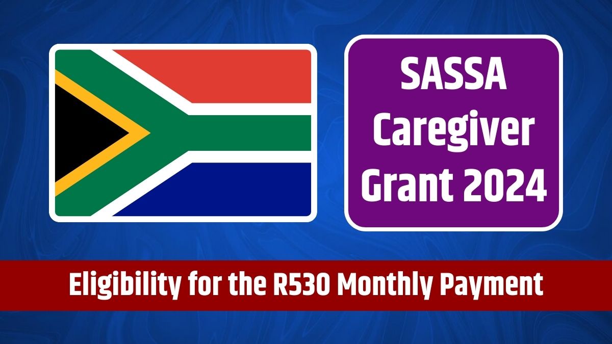 SASSA Caregiver Grant 2024 - Eligibility for the R530 Monthly Payment