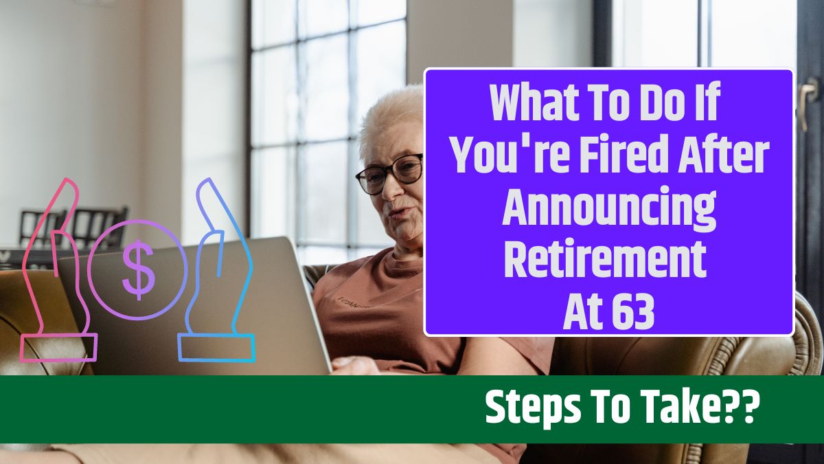 What To Do If You're Fired After Announcing Retirement At 63