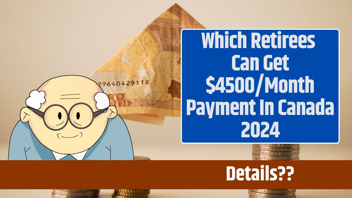 Which Retirees Can Get $4500Month Payment In Canada 2024