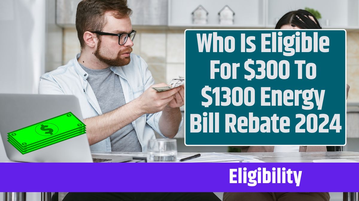 Who Is Eligible For $300 To $1300 Energy Bill Rebate 2024