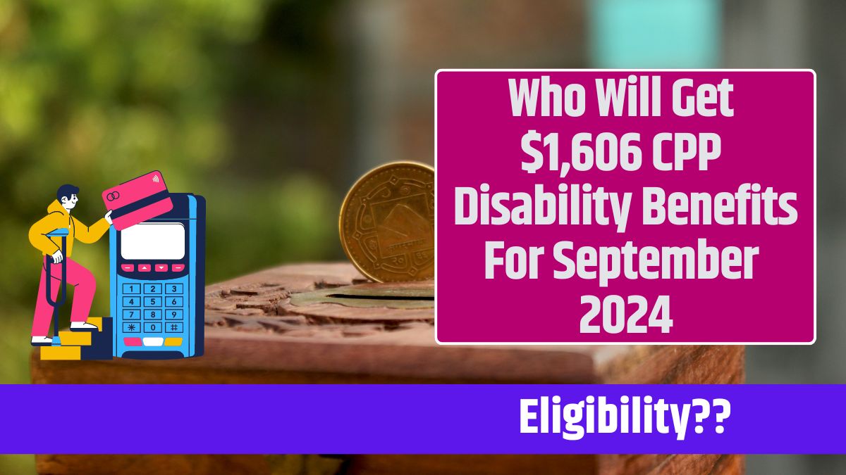 Who Will Get $1,606 CPP Disability Benefits For September 2024