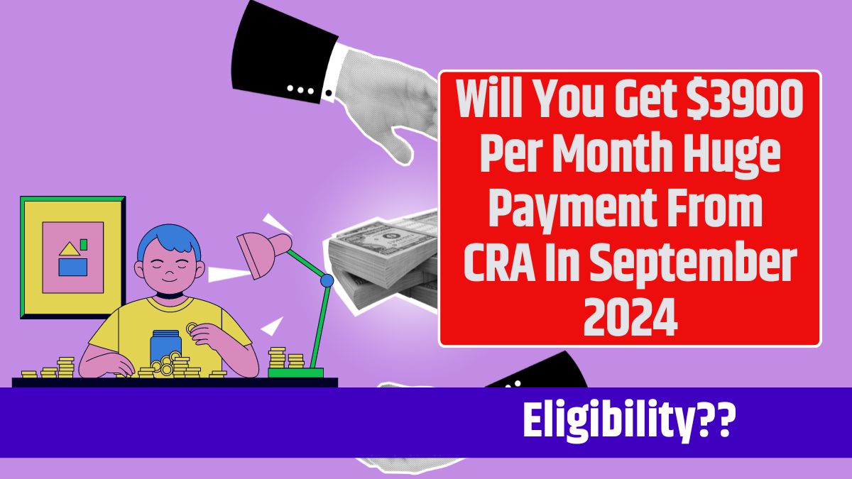 Will You Get $3900 Per Month Huge Payment From CRA In September 2024